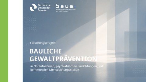 Forschungsprojekts „Bauliche Gewaltprävention in Notaufnahmen, psychiatrischen Einrichtungen und kommunalen Dienstleistungsstellen“ mit den Logos der Technischen Universität Dresden und der Bundesanstalt für Arbeitsschutz und Arbeitsmedizin (BAuA) vor einem abstrakten architektonischen Hintergrund.