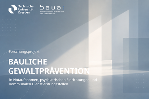Forschungsprojekts „Bauliche Gewaltprävention in Notaufnahmen, psychiatrischen Einrichtungen und kommunalen Dienstleistungsstellen“ mit den Logos der Technischen Universität Dresden und der Bundesanstalt für Arbeitsschutz und Arbeitsmedizin (BAuA) vor einem abstrakten architektonischen Hintergrund.