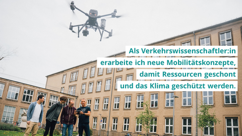Three students and a professor are standing in front of the university building, holding a remote control in their hands and steering a flying drone. The photo inscription reads: "As a transport scientist, I develop new mobility concepts to conserve resources and protect the climate.