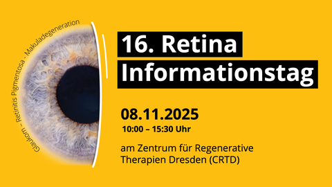 Ein Plakat für eine öffentliche Veranstaltung. Auf gelbem Hintergrund ist die Iris eines Auges zu sehen, umgeben von den Worten „Glaukom, Retinitis Pigmentosa, Makuladegeneration”. In weißer Schrift auf schwarzem Hintergrund steht der Text: „16. Retina Informationstag”. Darunter stehen in schwarzer Schrift weitere Informationen: „08.11.2024, 10:00 – 15:30 Uhr, am Zentrum für Regenerative Therapien Dresden (CRTD)“.  Übersetzt mit DeepL.com (kostenlose Version)