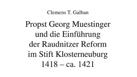 Titelbild  Clemens T. Galban Propst Georg Muestinger und die Einführung der Raudnitzer Reform im Stift Klosterneuburg 1418 - ca. 1421