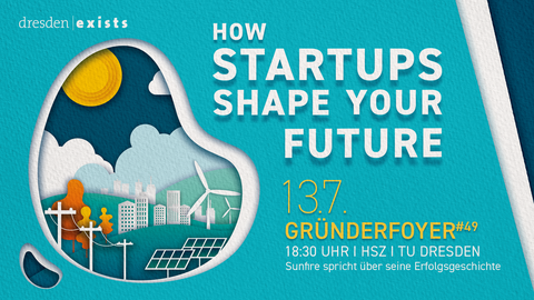 Illustration. Wie durch eine Schablone blickt man auf eine farbige Landschaft mit Beispielen für nachhaltige Energieerzeugung (Windrad, Sonnenkollektoren).  Rechts daneben: "How Startups shape your future" "13. Juli Gründerfoyer #49" "18:30 Uhr , TU Dresden, HSZ" 