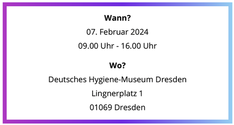 Save The Date: Wann? 07.02.2024 von 09:00 bis 16:00 Uhr; Wo? Deutsches Hygienemuseum Dresden, Lingnerplatz 1, 01069 Dresden