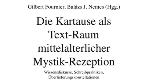 Gilbert Fournier/Balázs J. Nemes (Hgg.), Die Kartause als Text-Raum mittelalterlicher Mystik-Rezeption. Wissensdiskurse, Schreibpraktiken, Überlieferungskonstellationen