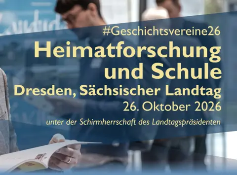 Das Bild zeigt die Schrift "#Geschichtsvereine26 Heimatforschung und Schule Dresden, Sächsischer Landtag 26. Oktober 2026 unter der Schirmherrschaft des Landtagspräsidenten"