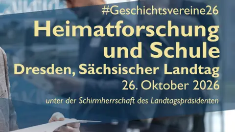 Das Bild zeigt die Schrift "#Geschichtsvereine26 Heimatforschung und Schule Dresden, Sächsischer Landtag 26. Oktober 2026 unter der Schirmherrschaft des Landtagspräsidenten"