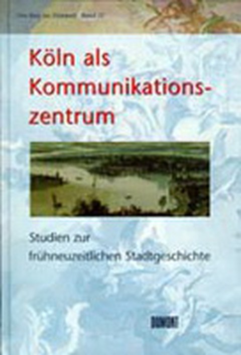 Köln als Kommunikationszentrum. Studien zur frühneuzeitlichen Stadtgeschichte