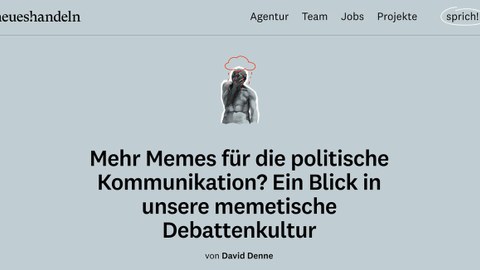 Screenshot of the online blog ‘sprich!’. At the top, in the style of a menu, it says ‘neues!handeln’, ‘Agentur’, ‘Team’, ‘Jobs’, ‘Projekte’ and ‘sprich!’. In the centre is a statue of a naked man. He is holding his hand in front of his face. A rain cloud is drawn above him. Below the picture is the caption  "Mehr Memes für die politische Kommunikation? Ein Blick in unsere memetische Debattenkultur". Underneath it is written in small letters ‘von David Denne’. 