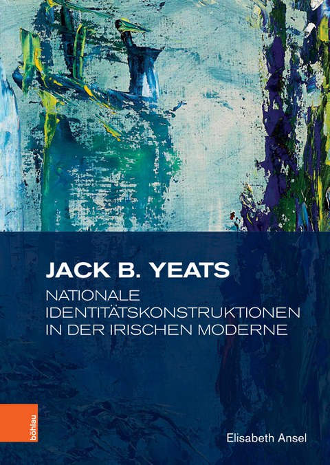 Elisabeth Ansel: Jack B. Yeats Nationale Identitätskonstruktionen in der irischen Moderne, Köln 2023