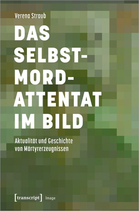 Buchcover: Straub, Verena: Das Selbstmordattentat im Bild. Aktualität und Geschichte von Märtyrerzeugnissen