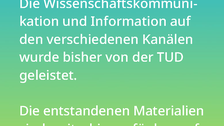 Weißer Text auf einem Farbverlauf von türkis oben zu lindgrün unten: Wo finde ich Infos über den Schulversuch?  Die Wissenschaftskommunikation und Information auf den verschiedenen Kanälen wird bisher von der TUD geleistet. Die entstandenen Materialien bleiben weiterhin verfügbar auf tud.de/gsw/unischule. 