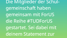 Weißer Text auf einem Farbverlauf von türkis oben zu lindgrün unten: Wie kann ich unterstützen? Die Mitglieder der Schulgemeinschaft haben gemeinsam mit ForUS die Reihe #TUDForUS gestartet. Sei dabei mit deinem Statement zur Bedeutung von innovativer Schulpraxis und Bildungsforschung!