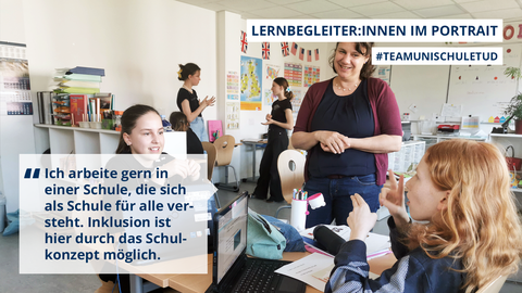 Text-Foto-Collage: Überschrift: Lernbegleiter:innen im Portrait, #TeamUnischuleTUD. Zitat: „Ich arbeite gern in einer Schule, die sich als Schule für alle versteht. Inklusion ist hier durch das Schulkonzept möglich.“ Foto: In einem Lernraum sitzen zwei Schülerinnen und gebärden mit der Lernbegleiterin, die am Tisch steht. Im Hintergrund stehen zwei Mädchen und unterhalten sich mit Gebärden.