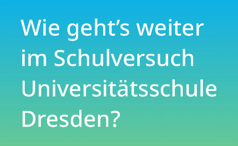 Auf einem Farbverlauf in den Farben türkis bis grün steht der weiße Text "Wie geht's weiter im Schulversuch Universitätsschule Dresden?"