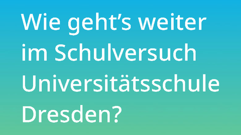 Auf einem Farbverlauf in den Farben türkis bis grün steht der weiße Text "Wie geht's weiter im Schulversuch Universitätsschule Dresden?"