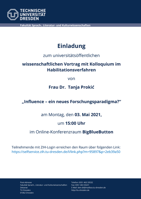 Plakat im Design der TU Dresden mit blauem Kopf- und Fußbalken, Text: Einladung zum universitätsöffentlichen wissenschaftlichen Vortrag mit Kolloquium im Habilitationsverfahren von Frau Dr. Tanja Prokić „Influence – ein neues Forschungsparadigma?“ am Montag, den 03. Mai 2021, um 15:00 Uhr im Online-Konferenzraum BigBlueButton