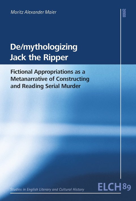 Buchcover Moritz Alexander Maier: De/mythologizing Jack the Ripper - Fictional Appropriations as a Metanarrative of Constructing and Reading Serial Murder