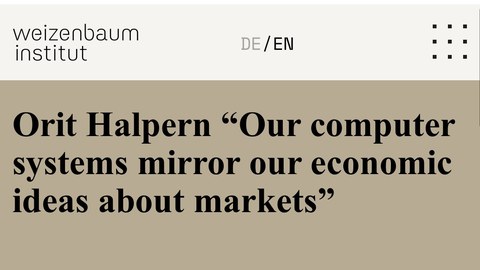 Weizanbaum Institut: Orit Halpern “Our computer systems mirror our economic ideas about markets”