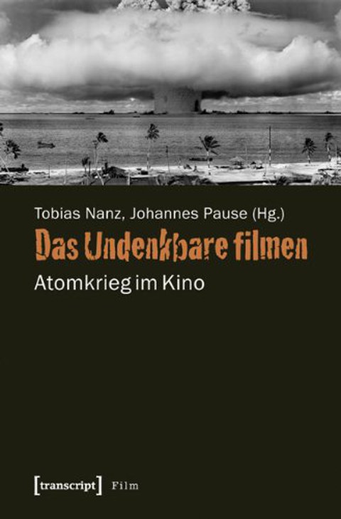 Buchcover: Tobias Nanz, Johannes Pause (Hg.): Das Undenkbare filmen. Atomkrieg im Kino, transcript 2013.