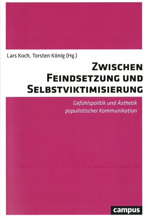  Buchcover von Lars Koch und Torsten König (Hg.): Zwischen Feindsetzung und Selbstviktimisierung. Gefühlspolitik und Ästhetik populistischer Kommunikation, Campus Verlag 2020.