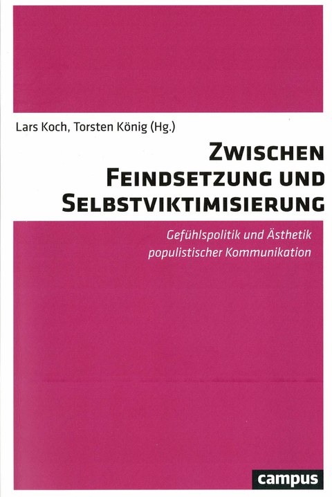  Buchcover - Lars Koch, Torsten König (Hg.): Zwischen Feindsetzung und Selbstviktimisierung. Gefühlspolitik und Ästhetik populistischer Kommunikation, Campus Verlag 2020.