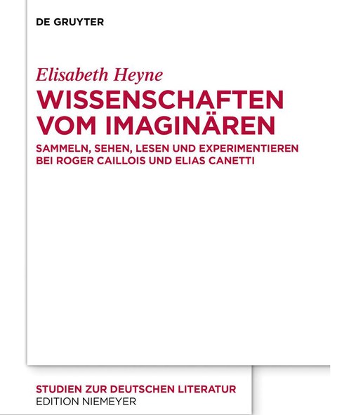 Buchcover von Elisabeth Heyne: WISSENSCHAFTEN VOM IMAGINÄREN SAMMELN, SEHEN, LESEN UND EXPERIMENTIEREN BEI ROGER CAILLOIS UND ELIAS CANETTI, De Gruyter 2020.