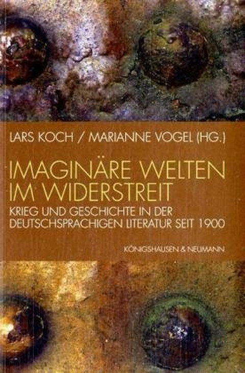 Buchcover - Lars Koch, Marianne Vogel (Hg.): Imaginäre Welten im Widerstreit. Krieg und Geschichte in der deutschsprachigen Literatur seit 1900, Königshausen & Neumann 2007.