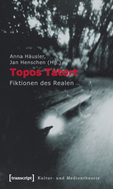 Cover des Buches von Anna Häusler und Jan Henschen (Hg.): Topos Tatort: Fiktionen des Realen.