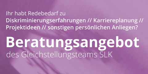 Bild mit Text. der Text lautet: Ihr habt Redebedarf zu Diskriminierungserfahrungen // Karriereplanung // Projektideen // sonstige personliche Anliegen? Beratungsangebot der Gleichstellungsteams SLK; Der Hintergrund ist violett verschwommen.