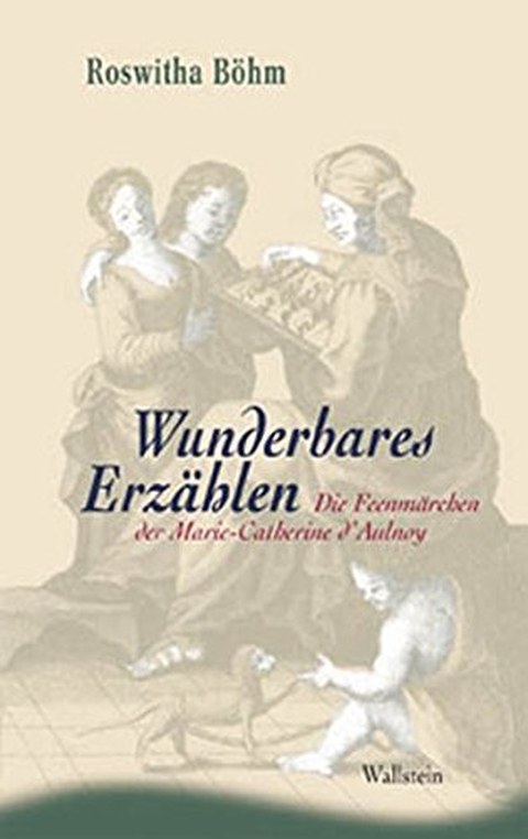 Buchcover von Roswitha Böhm: Wunderbares Erzählen. Die Feenmärchen der Marie-Catherine d'Aulnoy, Göttingen: Wallstein Verlag 2003, 296 Seiten