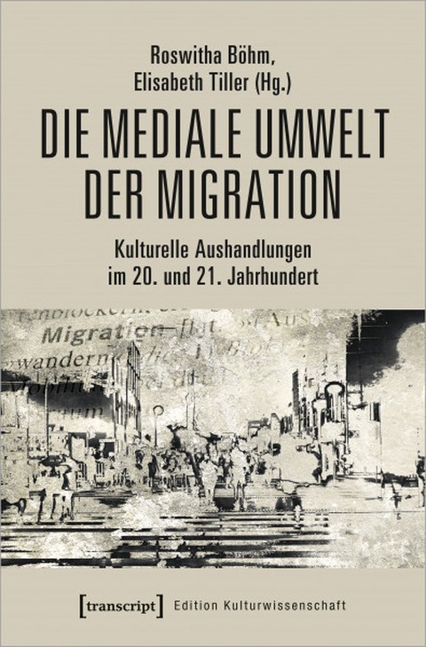 Cover des Buches von Roswitha Böhm / Elisabeth Tiller (Hg.): Die mediale Umwelt der Migration. Kulturelle Aushandlungen im 20. und 21. Jahrhundert, Bielefeld: transcript 2022.
