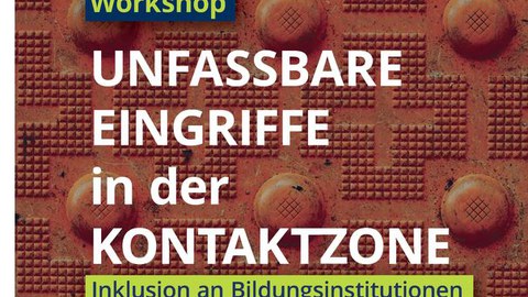 Vor einem braunen Hinergrund steht geschrieben: Workshop: Unfassbare Eingriffe in der Kontaktzone. Inklusion an Bildungsinsti­tutionen