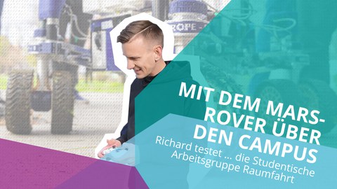 Grafik-Foto-Collage: Im Hintergrund ist auf der HSZ-Wiese der Marsrover in einer Nahaufnahme zusehen. Der Hintergrund wird überlagert von einer transparenten Fläche mit kleinen Strichen. Davor ist Richard mit einem Controller in der Hand zu sehen. Er schaut nach unten und lächelt. Davor auf verschiedenfarbigen Flächen ist der weiße Schriftzug: "Mit dem Marsrover über den Campus Richard testet ... die Studentische Arbeitsgruppe Raumfahrt" zu lesen.