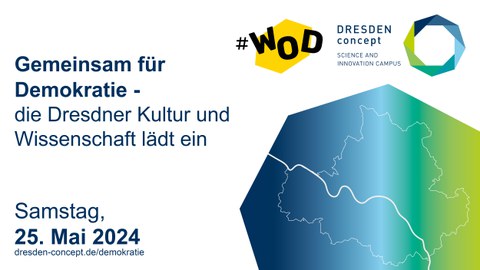 Auf einer Grafik links blau auf weiß der Schriftzug: Gemeinsam für Demokratie: die Dresdner Kultur und Wissenschaft lädt ein. Darunter Samstag, 25. Mai 2024, darunter dresden-concept.de/demokratie. in der Mitte oben auf einem gelben Sechseck die schwarze Schrift #WOD, daneben in Blau DRESDEN concept, Science and Innovation Campus, daneben das Logo von DRSDEN concept. Rechts unten in der Ecke ein halbiertes Achteck. Darauf auf den die Umrisse der Stadt Dresden auf einem Farbverlauf von Dunkelblau über Grün zu Hellgrün.