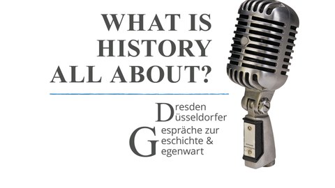Rechts ein altes Mikrophon, links daneben der Schriftzug: What is History all about? Dresden Düsseldorfer Gespräche zur Geschichte & Gegenwart