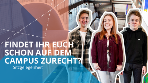 Rechts im Bild zwei junge Männer, in der Mitte eine junge Frau vor den Treppen im Hörsaalzentrum. Links der Schriftzug "Findet ihr euch schon auf dem Campus zurecht? Sitzgelegenheit"