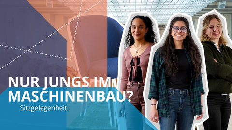 Fotocollage, die im Vordergrund drei Studentinnen zeigt. Im Hintergrund ist ein leerer Hörsaal abgebildet. In der linken Bildhälfte sind grafische Elemente enthalten mit folgendem Text: Nur Jungs im Maschinenbau? Sitzgelegenheit