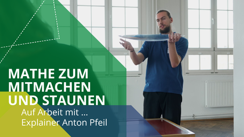 Fotoaufnahme eines Mannes, der einen gläsernen Gegenstand in den Händen hält und daran etwas erklärt. Das Bild beinhaltet Grafikelemente und den Text: "Mathe zum Mitmachen und Staunen, Auf Arbeit mit... Explainer Anton Pfeil".