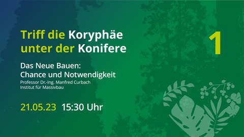 Veranstaltungsankündigung "Triff die Koryphäe unter der Konifere", darunter "Das neue Bauen - Chance und Notwendigkeit", darunter Prof. Dr.-Ing. Manfred Curbach, Insitut für Massivbau, darunter 21.05.2023, 15:30 Uhr