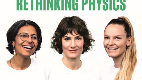 RETHINKING PHYSICS: Drei junge Wissenschaftlerinnen