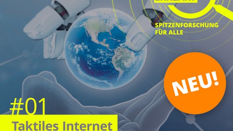 In der Mitte eine Weltkugel, eine Roboterhand (oben) legt sie in eine menschliche Hand (unten). Darüber der Schriftzug "Exzellent erklärt, Spitzenforschung für alle", darunter 01# Taktiles Internet mit Mensch-Maschine-Interaktion