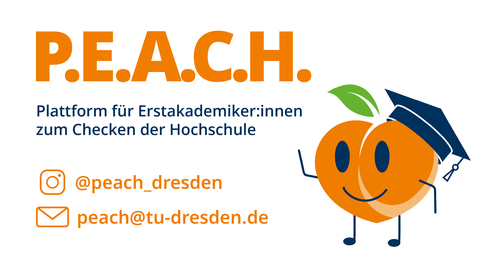 Logo von P.E.A.C.H., einer Plattform für Erstakademiker:innen. Rechts eine lächelnde Pfirsichfigur mit Doktorhut, links Kontaktangaben: Instagram @peach_dresden und E-Mail peach@tu-dresden.de.