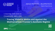 Slide einer Power-Point Präsentation. Links oben ist das Logo derTU-Dresden abgebildet. Daneben steht rechtsbündig "IMAGE PROTESTS | BILDPROTESTE Digitale Ringvorlesung". In der Mitte der Abbildung steht „CHARLES HELLER“ und darunter fettgedruckt „Tracing Violence Within and Against the Mediterranean Frontier's Aesthetic Regime“. Alle Schrift ist weiß gehalten, den Hintergrund bildet eine verschwommene blau-grüne Collage aus verschiedenen Fotos.