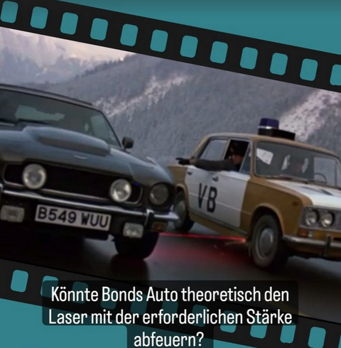 Bildausschnitt aus einem Film vor petrolblauem Hintergrund: Zwei Autos fahren Seite an Seite. Aus dem linken Auto zielt ein roter Laserstrahl auf das rechte Vorderrad des anderen Autos. Unter dem Bild steht geschrieben: Könnte Bonds Auto theoretisch den Laser mit der erforderlichen Stärke abfeuern.