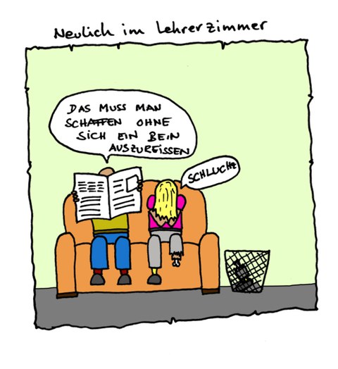 Karikatur mit dem Titel "Neulich im Lehrerzimmer". Auf einem Sofa sitzen zwei Personen. Die linke Person liest eine Zeitung und sagt: "Das muss man schaffen, ohne sich ein Bein auszureißen." Die Person daneben vergräbt ihren Kopf in den Händen und weint. 